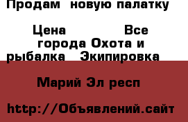 Продам  новую палатку › Цена ­ 10 000 - Все города Охота и рыбалка » Экипировка   . Марий Эл респ.